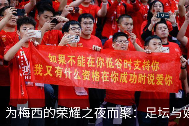 为梅西的荣耀之夜而聚：足坛与娱乐界的明星齐聚一堂