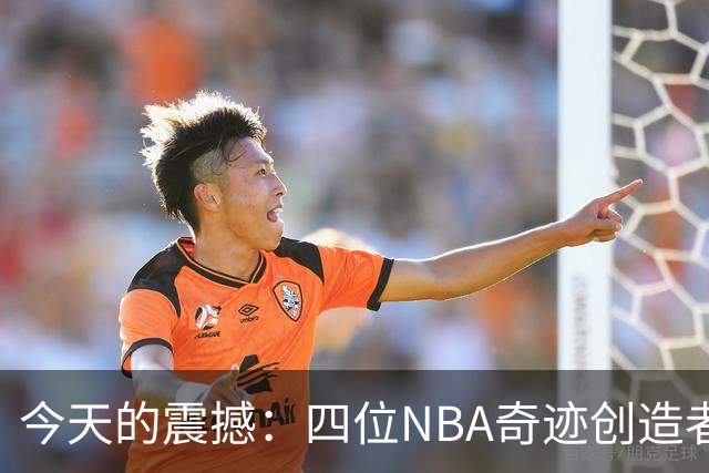 今天的震撼：四位NBA奇迹创造者被球队裁掉