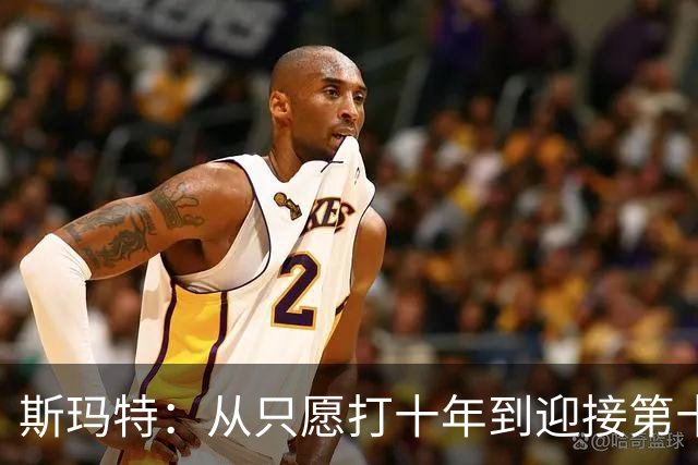 斯玛特：从只愿打十年到迎接第十三个赛季的荣幸