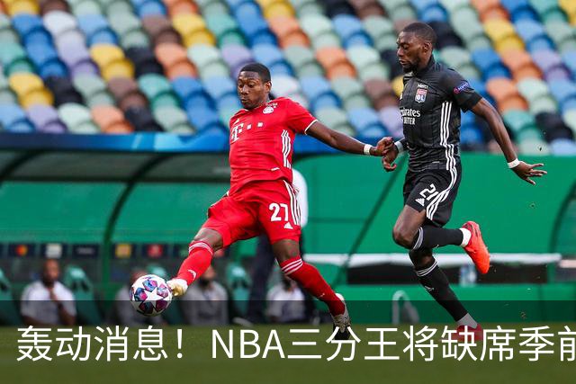 轰动消息！NBA三分王将缺席季前赛