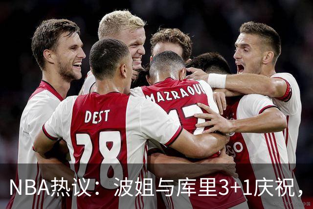 NBA热议：波姐与库里3+1庆祝，谁的风头更劲？